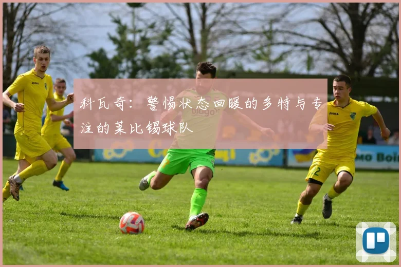 科瓦奇：警惕状态回暖的多特与专注的莱比锡球队