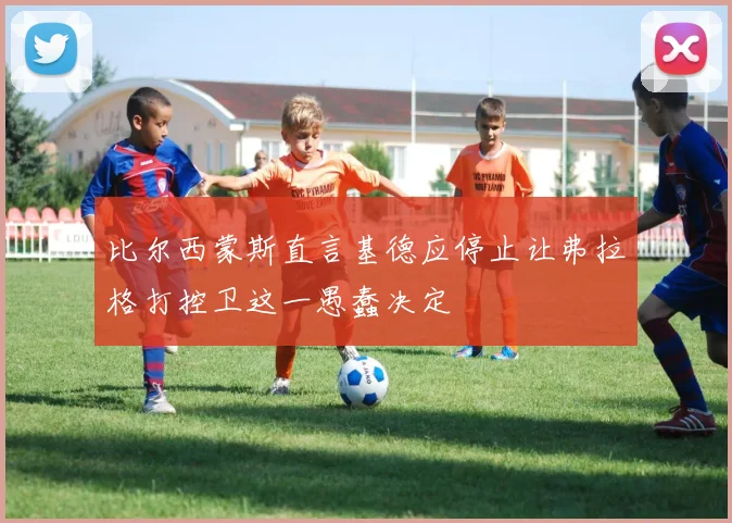比尔西蒙斯直言基德应停止让弗拉格打控卫这一愚蠢决定
