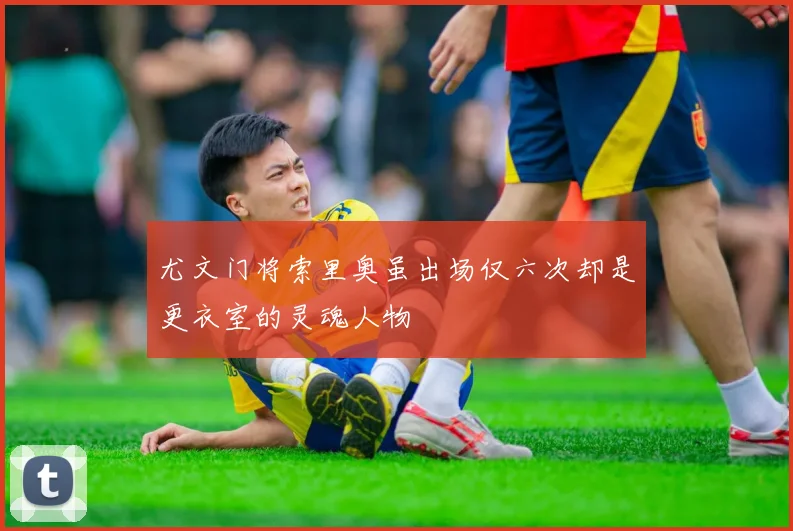 尤文门将索里奥虽出场仅六次却是更衣室的灵魂人物