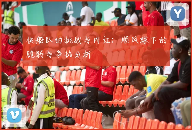 快船队的挑战与内讧：顺风球下的脆弱与争执分析