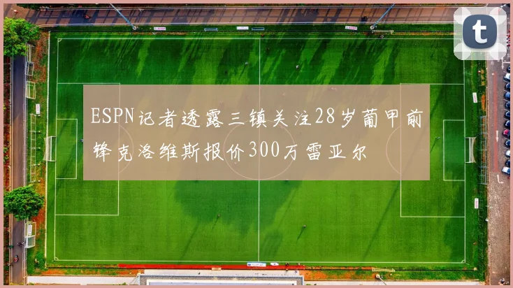 ESPN记者透露三镇关注28岁葡甲前锋克洛维斯报价300万雷亚尔