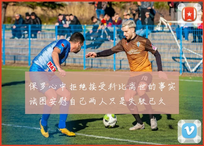 保罗心中拒绝接受科比离世的事实试图安慰自己两人只是失联已久