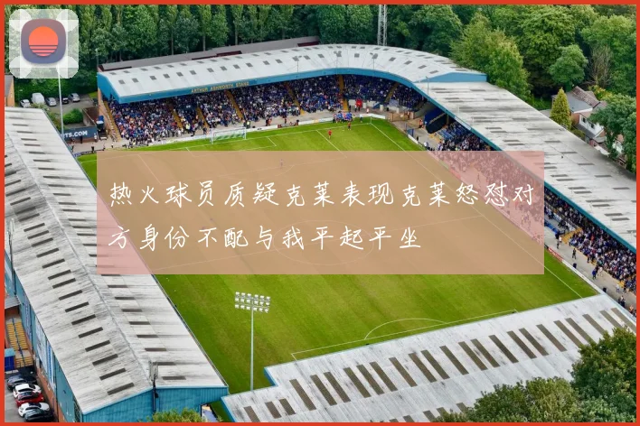 热火球员质疑克莱表现克莱怒怼对方身份不配与我平起平坐