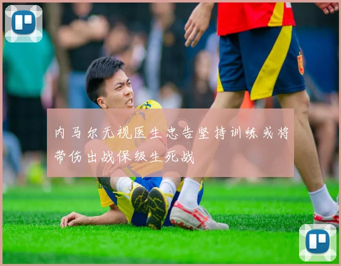 内马尔无视医生忠告坚持训练或将带伤出战保级生死战