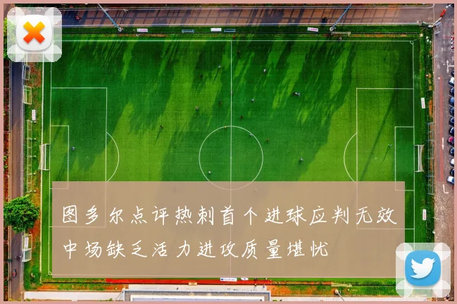 图多尔点评热刺首个进球应判无效中场缺乏活力进攻质量堪忧