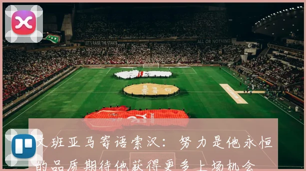 文班亚马寄语索汉：努力是他永恒的品质期待他获得更多上场机会