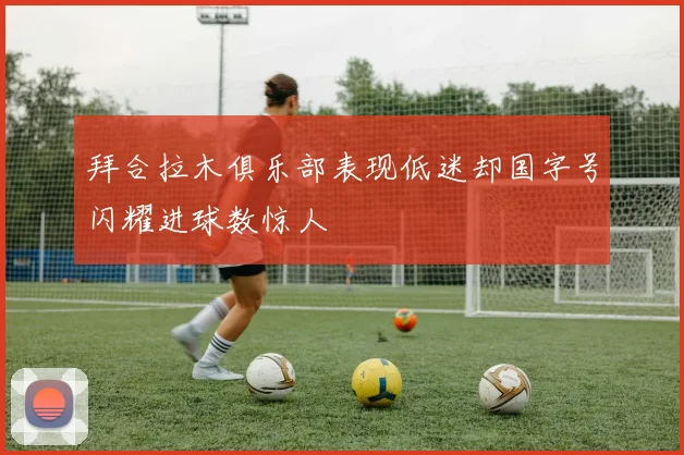拜合拉木俱乐部表现低迷却国字号闪耀进球数惊人
