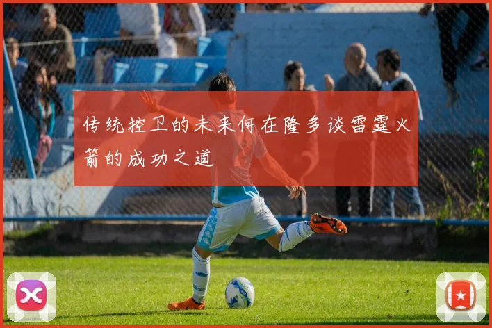 传统控卫的未来何在隆多谈雷霆火箭的成功之道