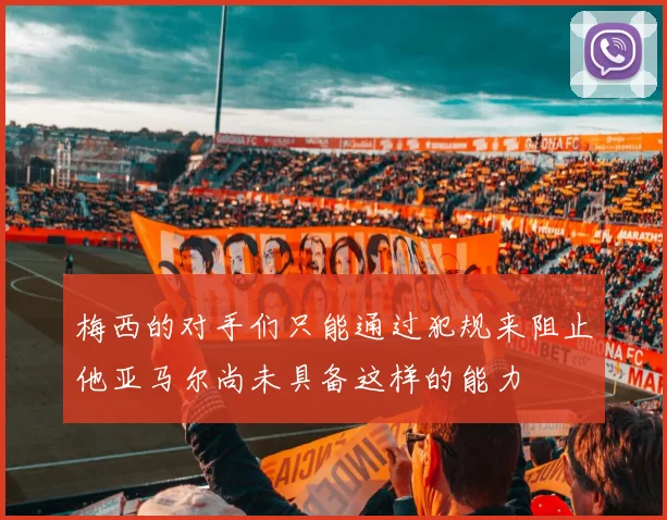 梅西的对手们只能通过犯规来阻止他亚马尔尚未具备这样的能力