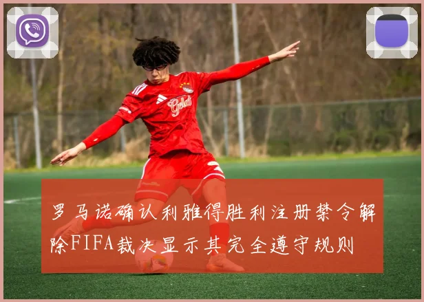 罗马诺确认利雅得胜利注册禁令解除FIFA裁决显示其完全遵守规则