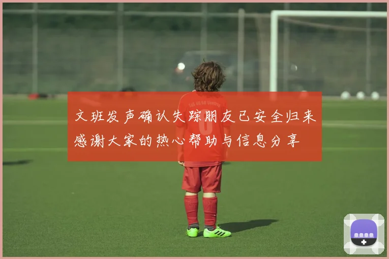 文班发声确认失踪朋友已安全归来感谢大家的热心帮助与信息分享