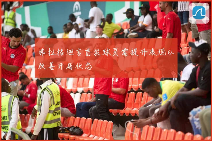 弗拉格坦言首发球员需提升表现以改善开局状态