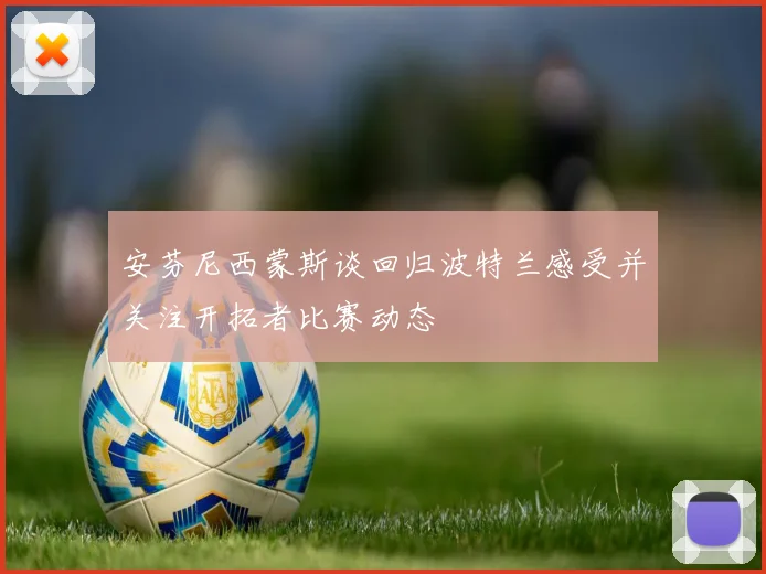 安芬尼西蒙斯谈回归波特兰感受并关注开拓者比赛动态