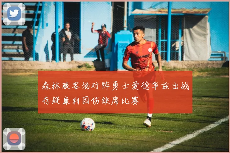 森林狼客场对阵勇士爱德华兹出战存疑康利因伤缺席比赛