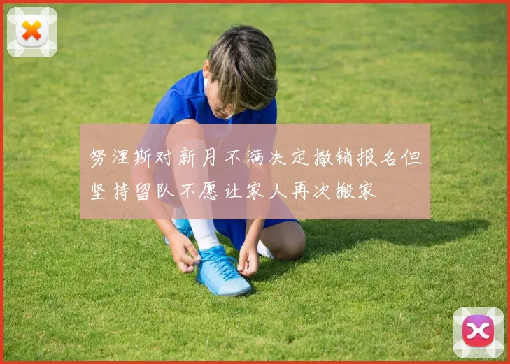 努涅斯对新月不满决定撤销报名但坚持留队不愿让家人再次搬家