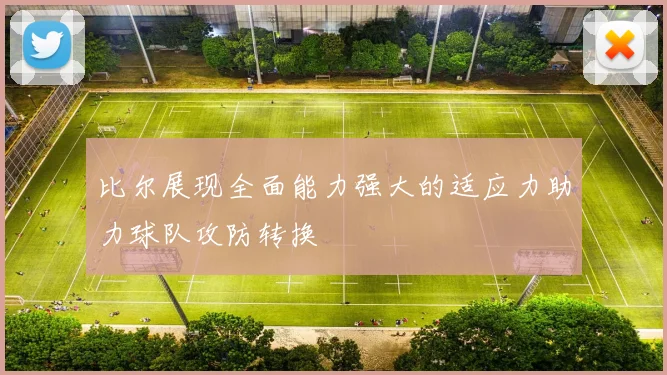 比尔展现全面能力强大的适应力助力球队攻防转换